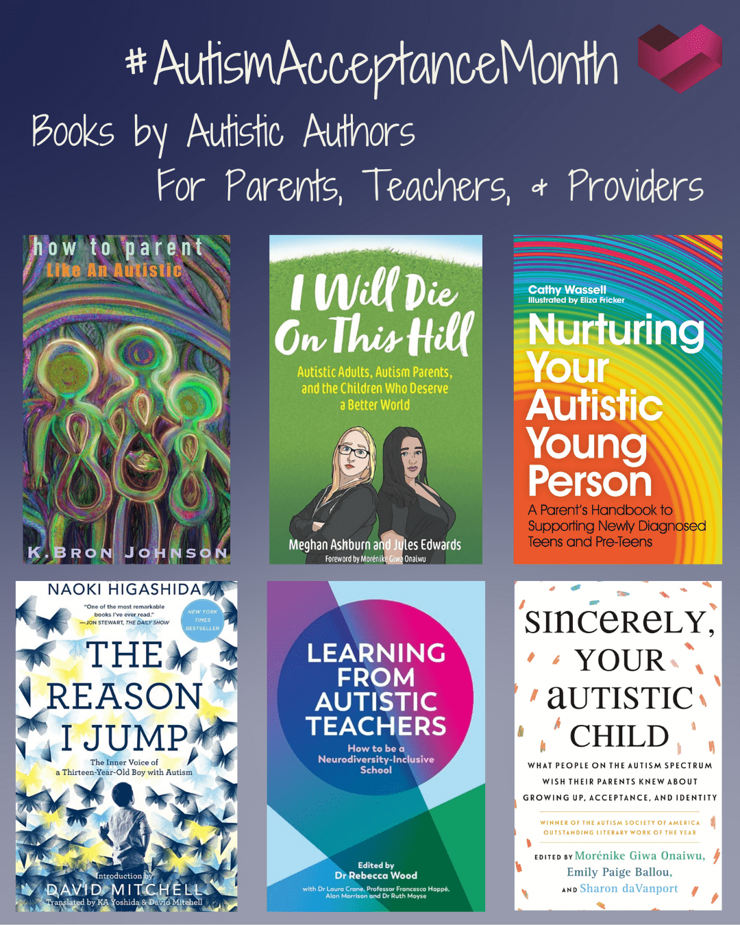 How to Parent Like An Autistic by K. Bron Johnson I Will Die On This Hill by Meghan Ashburn and Jules Edwards Nurturing Your Autistic Young Person by Cathy Wassell The Reason I Jump by Naoki Higashida Learning from Autistic Teachers